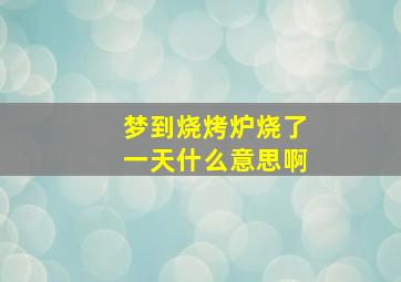 梦到烧烤炉烧了一天什么意思啊