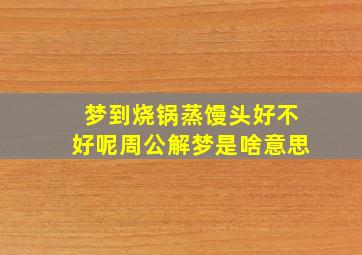 梦到烧锅蒸馒头好不好呢周公解梦是啥意思