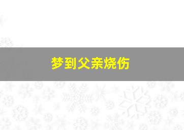 梦到父亲烧伤