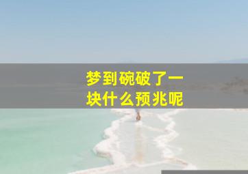 梦到碗破了一块什么预兆呢