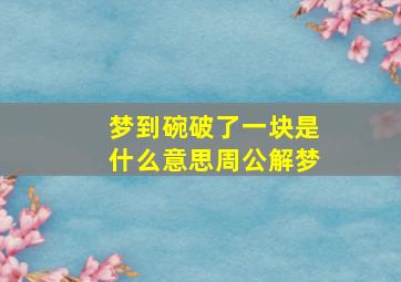 梦到碗破了一块是什么意思周公解梦