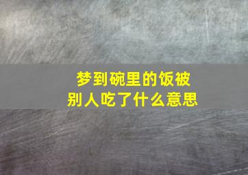 梦到碗里的饭被别人吃了什么意思