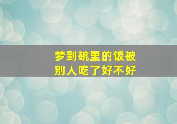 梦到碗里的饭被别人吃了好不好