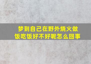 梦到自己在野外烧火做饭吃饭好不好呢怎么回事