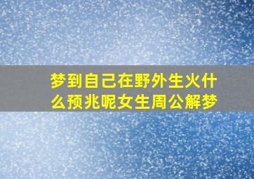 梦到自己在野外生火什么预兆呢女生周公解梦