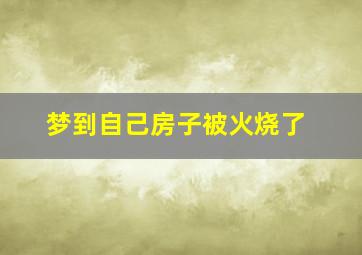 梦到自己房子被火烧了