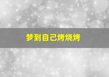 梦到自己烤烧烤