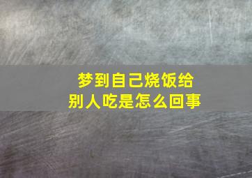 梦到自己烧饭给别人吃是怎么回事