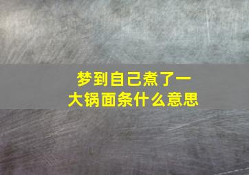 梦到自己煮了一大锅面条什么意思