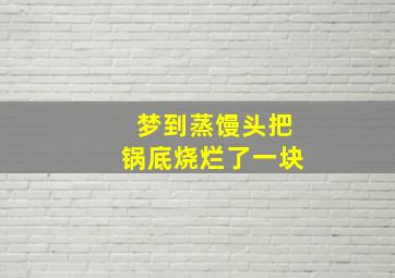 梦到蒸馒头把锅底烧烂了一块