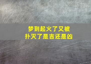 梦到起火了又被扑灭了是吉还是凶