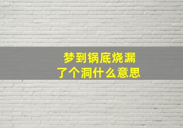 梦到锅底烧漏了个洞什么意思