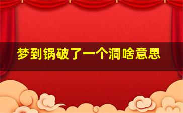 梦到锅破了一个洞啥意思