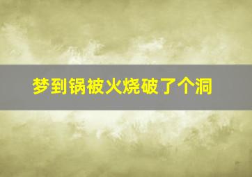 梦到锅被火烧破了个洞