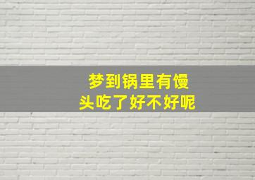 梦到锅里有馒头吃了好不好呢