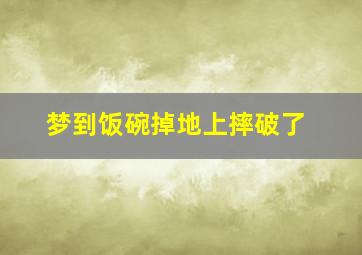 梦到饭碗掉地上摔破了