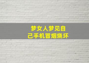 梦女人梦见自己手机冒烟烧坏