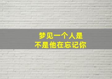 梦见一个人是不是他在忘记你