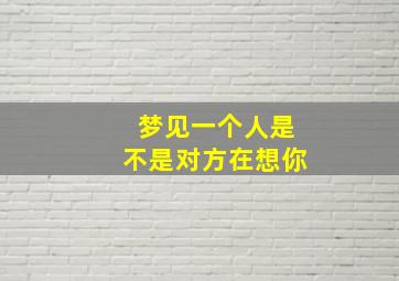 梦见一个人是不是对方在想你