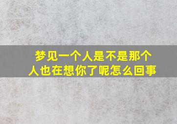 梦见一个人是不是那个人也在想你了呢怎么回事