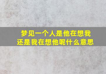 梦见一个人是他在想我还是我在想他呢什么意思