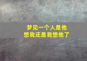 梦见一个人是他想我还是我想他了