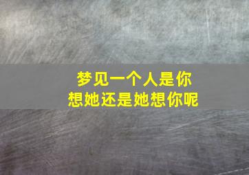 梦见一个人是你想她还是她想你呢