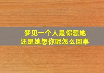 梦见一个人是你想她还是她想你呢怎么回事