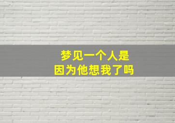 梦见一个人是因为他想我了吗