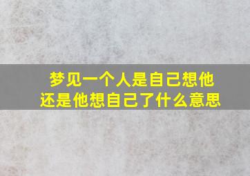 梦见一个人是自己想他还是他想自己了什么意思