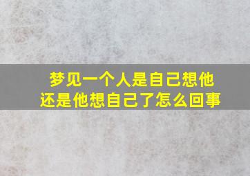 梦见一个人是自己想他还是他想自己了怎么回事