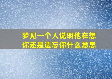 梦见一个人说明他在想你还是遗忘你什么意思