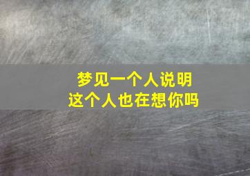 梦见一个人说明这个人也在想你吗