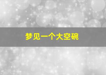 梦见一个大空碗