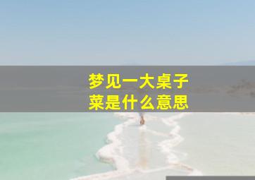 梦见一大桌子菜是什么意思