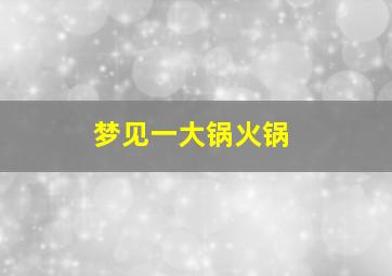 梦见一大锅火锅