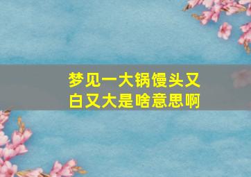 梦见一大锅馒头又白又大是啥意思啊