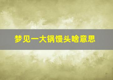 梦见一大锅馒头啥意思