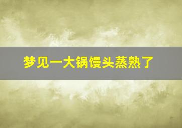 梦见一大锅馒头蒸熟了