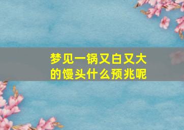 梦见一锅又白又大的馒头什么预兆呢