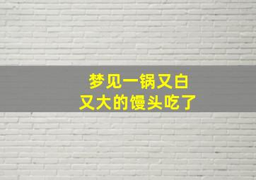 梦见一锅又白又大的馒头吃了