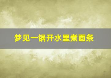 梦见一锅开水里煮面条