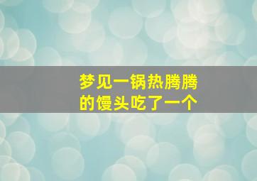 梦见一锅热腾腾的馒头吃了一个