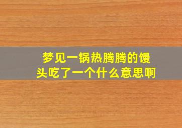 梦见一锅热腾腾的馒头吃了一个什么意思啊