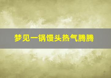 梦见一锅馒头热气腾腾