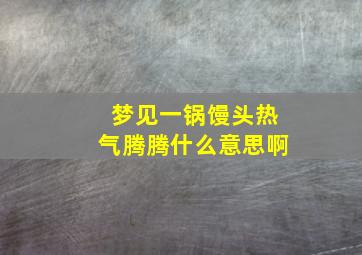 梦见一锅馒头热气腾腾什么意思啊