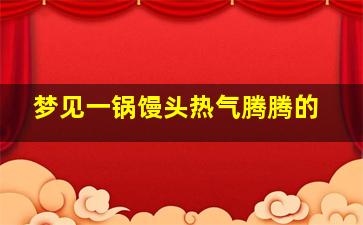 梦见一锅馒头热气腾腾的