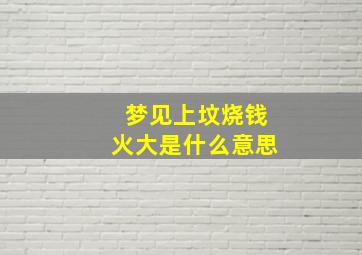 梦见上坟烧钱火大是什么意思