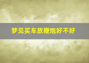 梦见买车放鞭炮好不好