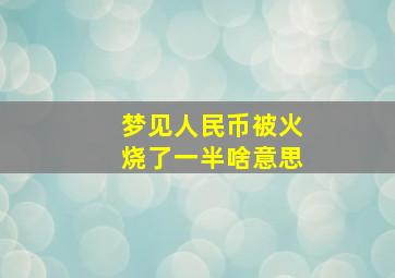 梦见人民币被火烧了一半啥意思